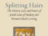 Review of Rabbi Michael J. Broyde, Splitting Hairs: The History, Law, and Future of Jewish Laws of Modesty and Women’s Head Covering (Ben Yehuda Press, 2026)