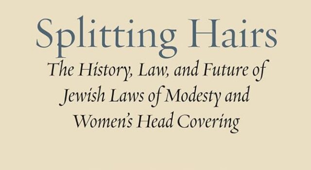 Review of Rabbi Michael J. Broyde, Splitting Hairs: The History, Law, and Future of Jewish Laws of Modesty and Women’s Head Covering (Ben Yehuda Press, 2026)